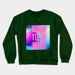 Born to be wild Crewneck Sweatshirt